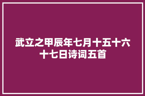 武立之甲辰年七月十五十六十七日诗词五首