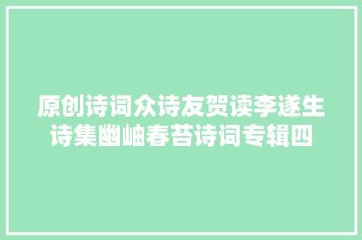原创诗词众诗友贺读李遂生诗集幽岫春苔诗词专辑四