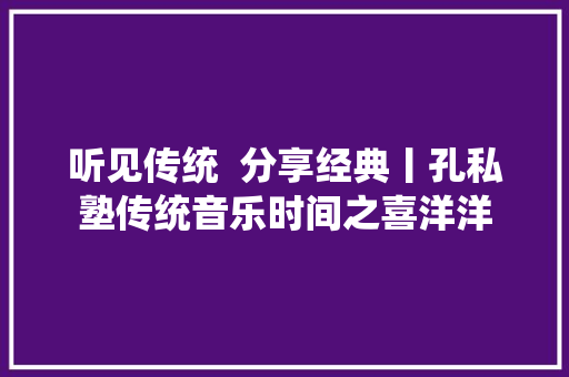 听见传统  分享经典丨孔私塾传统音乐时间之喜洋洋
