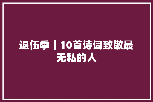 退伍季｜10首诗词致敬最无私的人