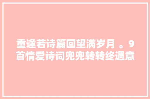 重逢若诗篇回望满岁月 。9首情爱诗词兜兜转转终遇意中人