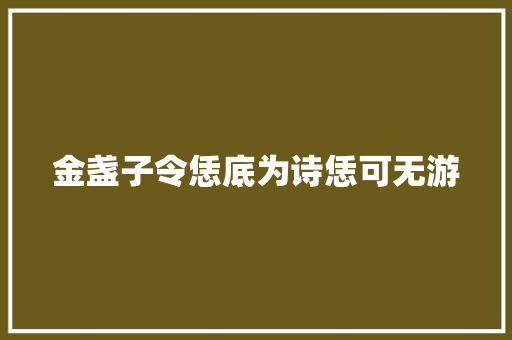 金盏子令恁底为诗恁可无游