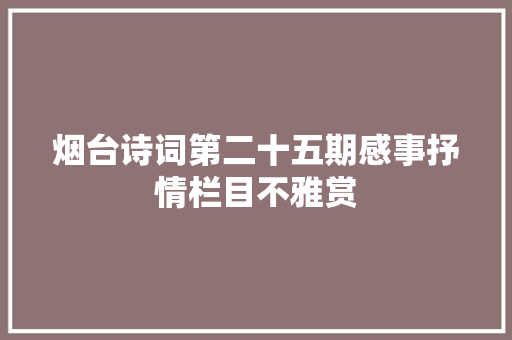 烟台诗词第二十五期感事抒情栏目不雅赏