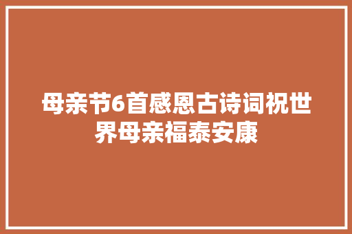 母亲节6首感恩古诗词祝世界母亲福泰安康