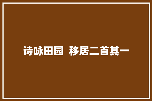 诗咏田园  移居二首其一