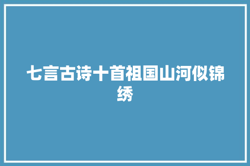 七言古诗十首祖国山河似锦绣