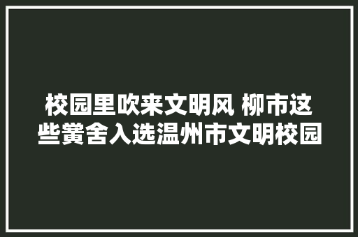 校园里吹来文明风 柳市这些黉舍入选温州市文明校园
