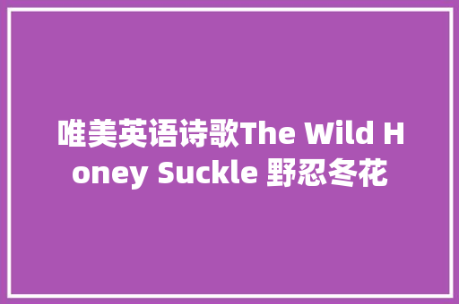 唯美英语诗歌The Wild Honey Suckle 野忍冬花