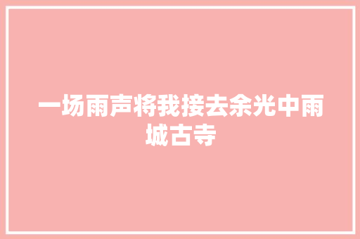 一场雨声将我接去余光中雨城古寺