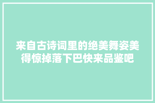来自古诗词里的绝美舞姿美得惊掉落下巴快来品鉴吧