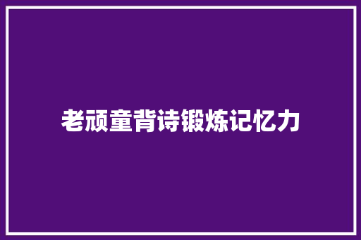 老顽童背诗锻炼记忆力