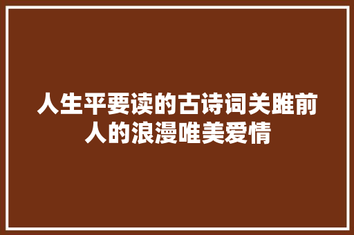 人生平要读的古诗词关雎前人的浪漫唯美爱情