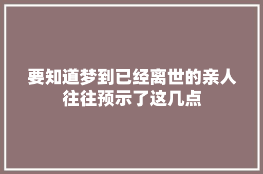 要知道梦到已经离世的亲人往往预示了这几点