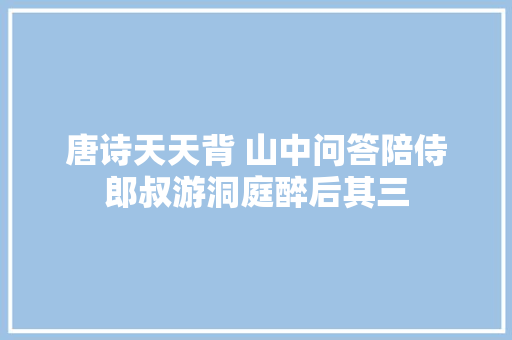 唐诗天天背 山中问答陪侍郎叔游洞庭醉后其三