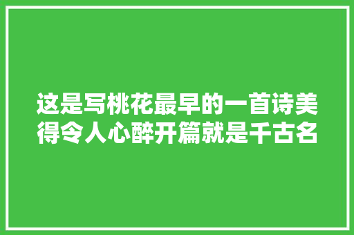 这是写桃花最早的一首诗美得令人心醉开篇就是千古名句