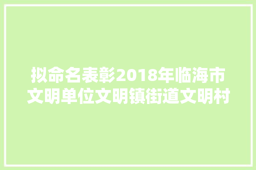 拟命名表彰2018年临海市文明单位文明镇街道文明村社区名单出炉
