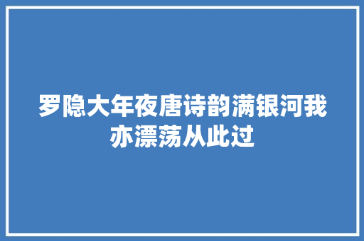 罗隐大年夜唐诗韵满银河我亦漂荡从此过