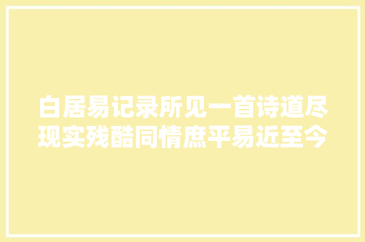 白居易记录所见一首诗道尽现实残酷同情庶平易近至今人人传颂