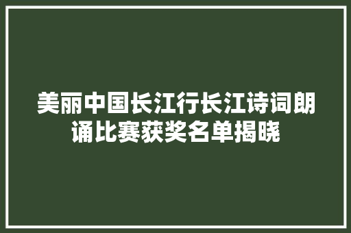 美丽中国长江行长江诗词朗诵比赛获奖名单揭晓