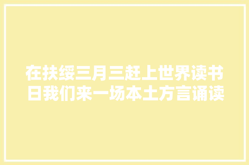 在扶绥三月三赶上世界读书日我们来一场本土方言诵读若何