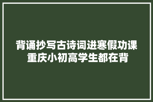 背诵抄写古诗词进寒假功课 重庆小初高学生都在背