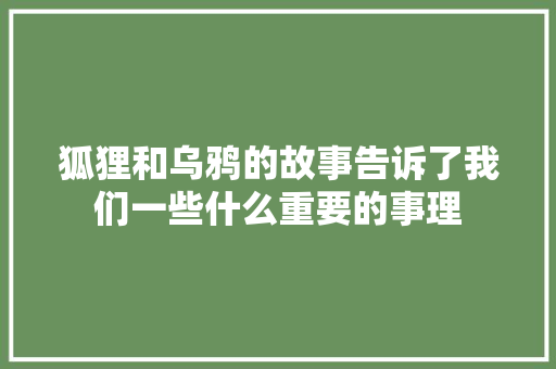 狐狸和乌鸦的故事告诉了我们一些什么重要的事理