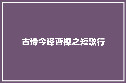 古诗今译曹操之短歌行