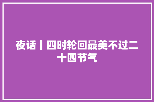 夜话丨四时轮回最美不过二十四节气