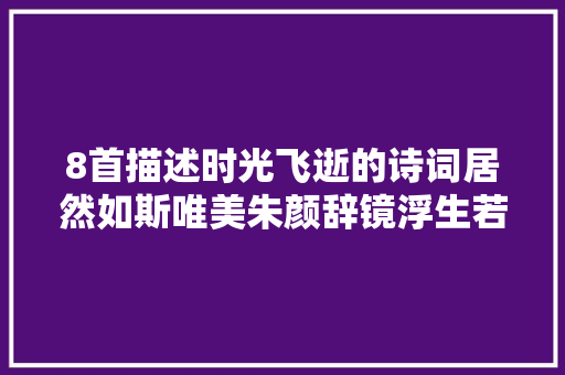 8首描述时光飞逝的诗词居然如斯唯美朱颜辞镜浮生若梦