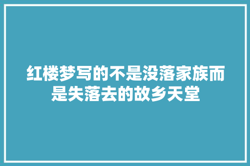 红楼梦写的不是没落家族而是失落去的故乡天堂