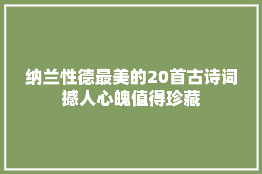 纳兰性德最美的20首古诗词撼人心魄值得珍藏