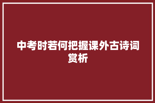 中考时若何把握课外古诗词赏析