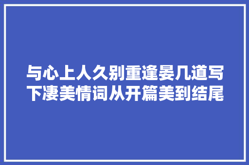 与心上人久别重逢晏几道写下凄美情词从开篇美到结尾