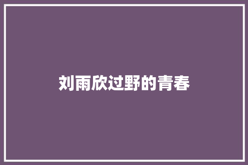 刘雨欣过野的青春