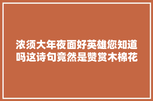 浓须大年夜面好英雄您知道吗这诗句竟然是赞赏木棉花的