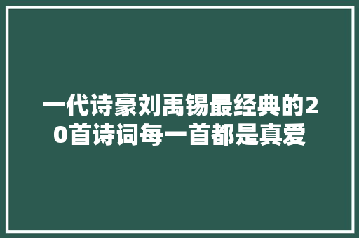 一代诗豪刘禹锡最经典的20首诗词每一首都是真爱
