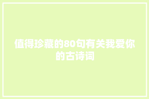 值得珍藏的80句有关我爱你的古诗词