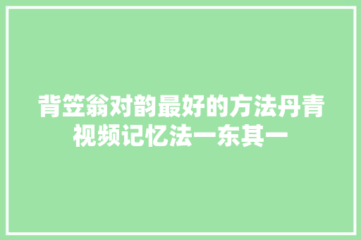 背笠翁对韵最好的方法丹青视频记忆法一东其一
