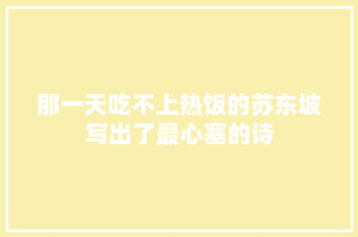 那一天吃不上热饭的苏东坡写出了最心塞的诗 那一天吃不上热饭的苏东坡写出了最心塞的诗