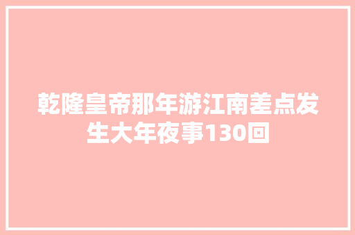 乾隆皇帝那年游江南差点发生大年夜事130回