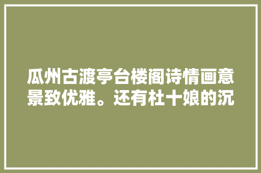 瓜州古渡亭台楼阁诗情画意景致优雅。还有杜十娘的沉箱亭…