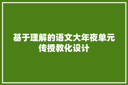 基于理解的语文大年夜单元传授教化设计