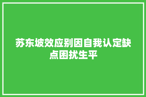 苏东坡效应别因自我认定缺点困扰生平