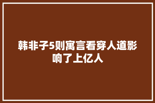 韩非子5则寓言看穿人道影响了上亿人