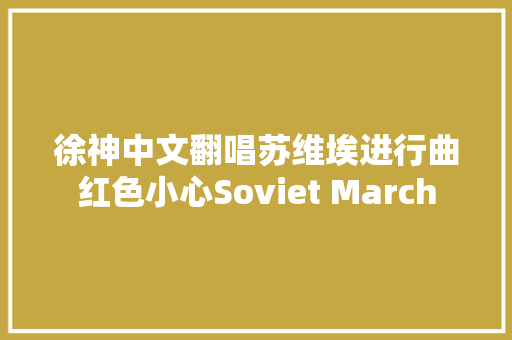徐神中文翻唱苏维埃进行曲红色小心Soviet March