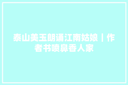 泰山美玉朗诵江南姑娘｜作者书喷鼻香人家