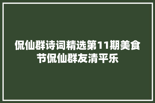 侃仙群诗词精选第11期美食节侃仙群友清平乐