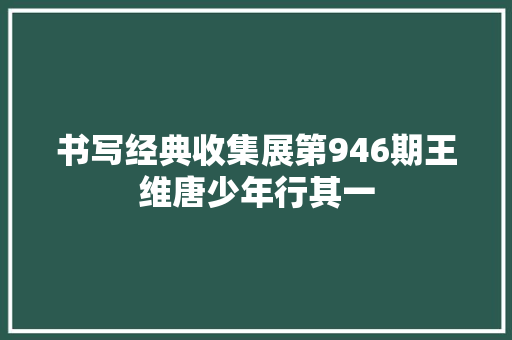 书写经典收集展第946期王维唐少年行其一