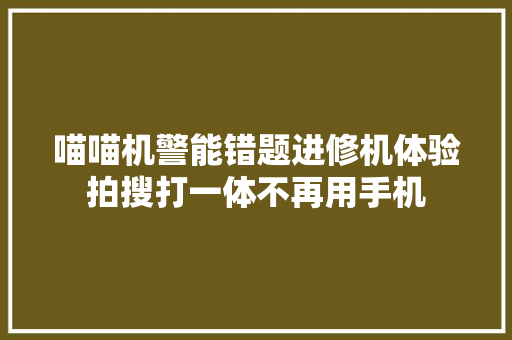喵喵机警能错题进修机体验拍搜打一体不再用手机