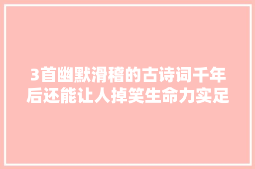 3首幽默滑稽的古诗词千年后还能让人掉笑生命力实足